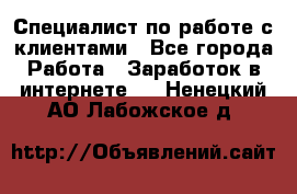 Специалист по работе с клиентами - Все города Работа » Заработок в интернете   . Ненецкий АО,Лабожское д.